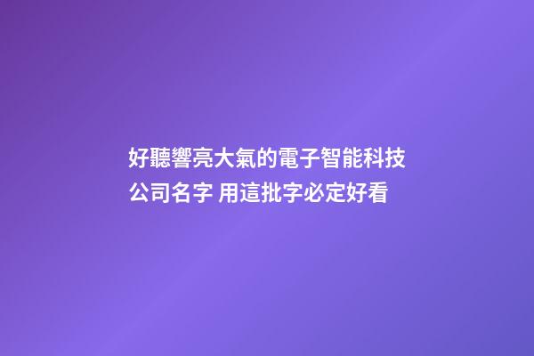 好聽響亮大氣的電子智能科技公司名字 用這批字必定好看-第1張-公司起名-玄機派